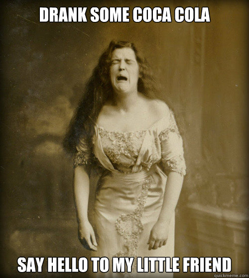 drank some coca cola say hello to my little friend  1890s Problems