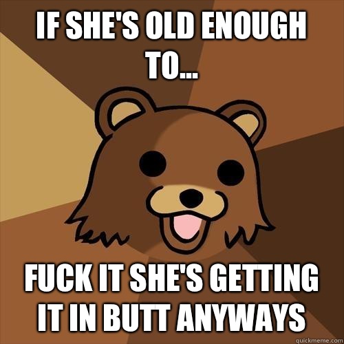 If she's old enough to... Fuck it she's getting it in butt anyways - If she's old enough to... Fuck it she's getting it in butt anyways  Pedobear