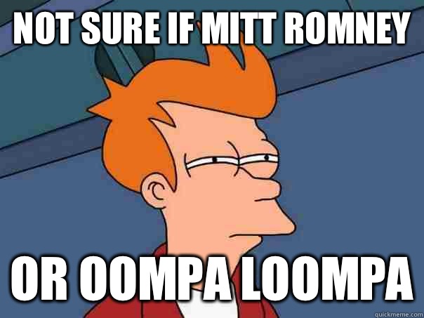 Not sure if Mitt Romney Or Oompa Loompa - Not sure if Mitt Romney Or Oompa Loompa  Futurama Fry