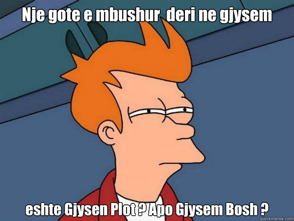 Nje gote e mbushur  deri ne gjysem  eshte Gjysen Plot ? Apo Gjysem Bosh ?  Futurama Fry