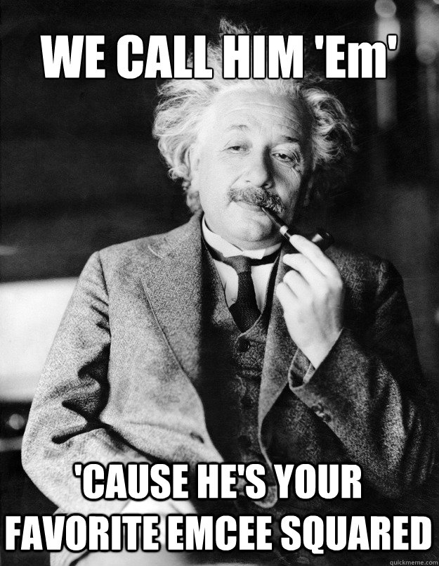 WE CALL HIM 'Em' 'CAUSE HE'S YOUR FAVORITE EMCEE SQUARED - WE CALL HIM 'Em' 'CAUSE HE'S YOUR FAVORITE EMCEE SQUARED  Einstein