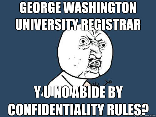 George Washington University Registrar Y u no abide by confidentiality rules?  Y U No