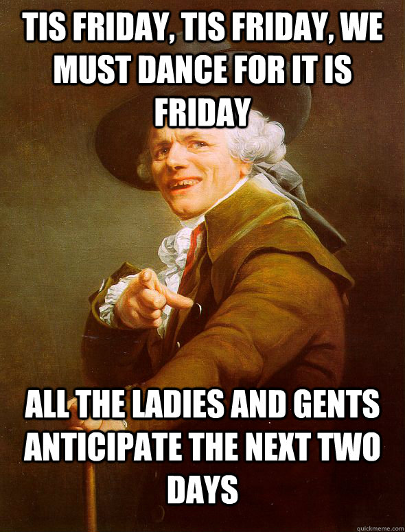 tis friday, tis friday, we must dance for it is friday all the ladies and gents anticipate the next two days  Joseph Ducreux