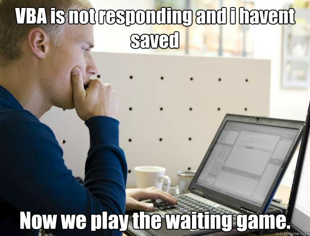 VBA is not responding and i havent saved  Now we play the waiting game.  Programmer