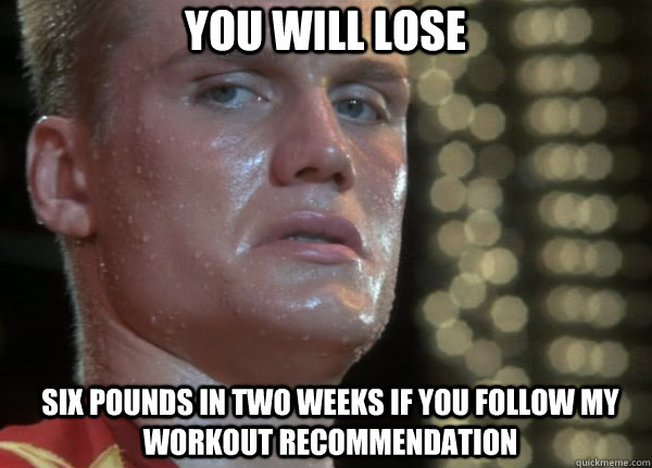 you will lose six pounds in two weeks if you follow my workout recommendation - Friendly Drago - quickmeme - c5fac72c7a24a942a14bc677ab14638ebeb6df5e54d5bb2f512328a4a88e1786