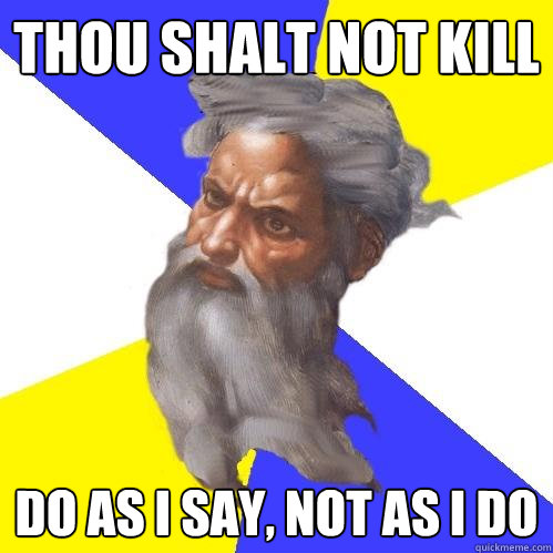 thou shalt not kill do as i say, not as I do  Advice God