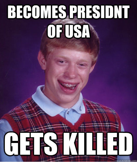 Becomes presidnt of usa gets killed   Bad Luck Brian