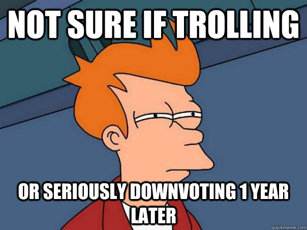 Not sure if trolling Or seriously downvoting 1 year later - Not sure if trolling Or seriously downvoting 1 year later  Futurama Fry