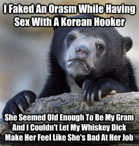 I Faked An Orasm While Having Sex With A Korean Hooker She Seemed Old Enough To Be My Gram And I Couldn't Let My Whiskey Dick Make Her Feel Like She's Bad At Her Job  Confession Bear