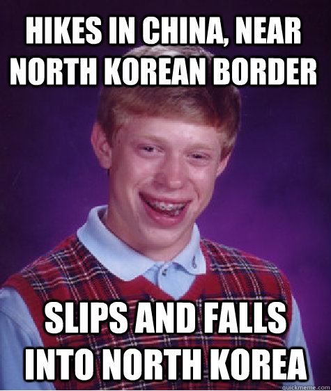 hikes in china, near north korean border slips and falls into north korea  Bad Luck Brian