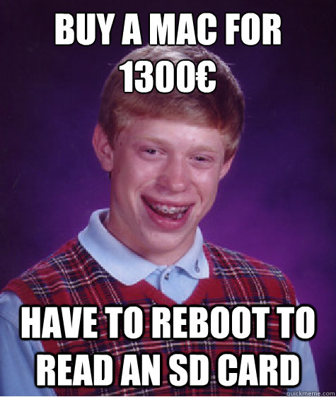 Buy a MAC for 1300€ Have to reboot to read an SD card  Bad Luck Brian