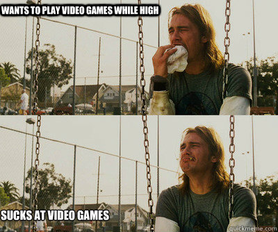 Wants to play video games while high sucks at video games  First World Stoner Problems