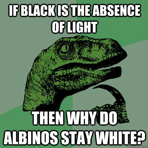 If black is the absence of light then why do albinos stay white? - If black is the absence of light then why do albinos stay white?  Philosoraptor