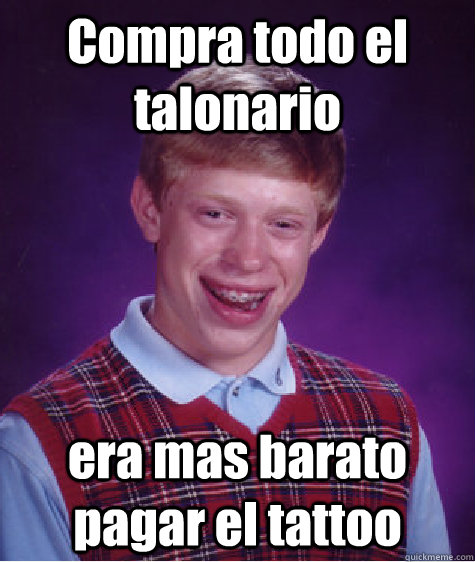 Compra todo el talonario era mas barato pagar el tattoo  Bad Luck Brian