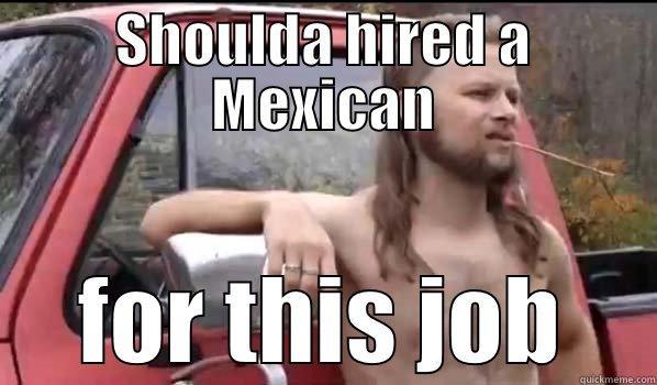 SHOULDA HIRED A MEXICAN FOR THIS JOB Almost Politically Correct Redneck