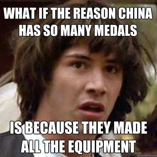 what if the reason china has so many medals is because they made all the equipment  conspiracy keanu