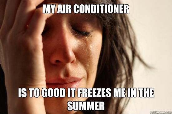 My air Conditioner is to good it freezes me in the summer - My air Conditioner is to good it freezes me in the summer  First World Problems