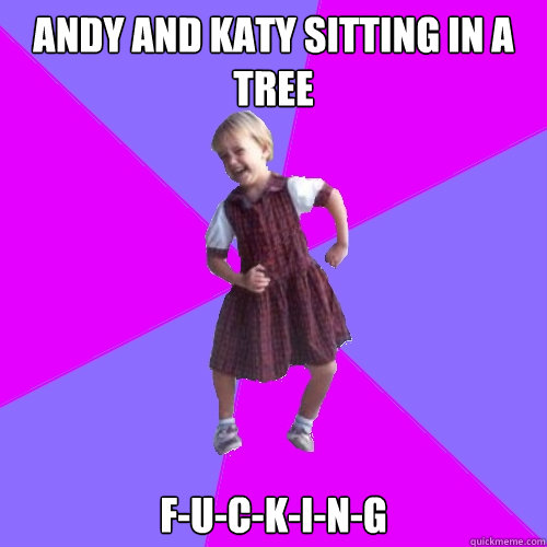 Andy and Katy sitting in a tree f-u-c-k-i-n-g  Socially awesome kindergartener