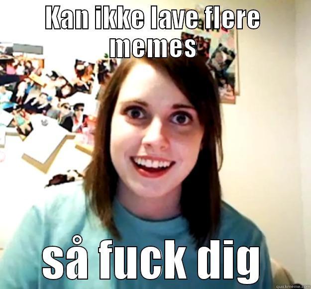 KAN IKKE LAVE FLERE MEMES SÅ FUCK DIG Overly Attached Girlfriend