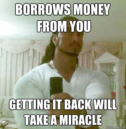 borrows money
 from you getting it back will
take a miracle  Guido Jesus