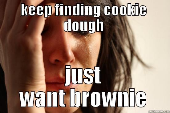 KEEP FINDING COOKIE DOUGH JUST WANT BROWNIE First World Problems