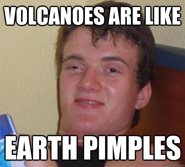 Volcanoes are like Earth pimples - Volcanoes are like Earth pimples  10 Guy