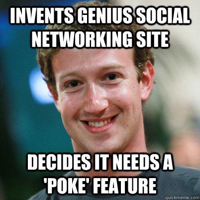 Invents genius social networking site Decides it needs a 'Poke' feature  Scumbag Zuckerberg