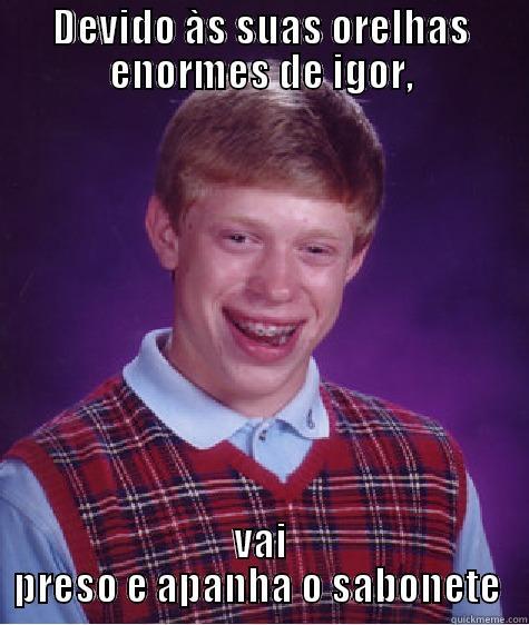 DEVIDO ÀS SUAS ORELHAS ENORMES DE IGOR, VAI PRESO E APANHA O SABONETE  Bad Luck Brian