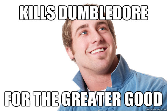 Kills dumbledore for the greater good  Misunderstood D-Bag