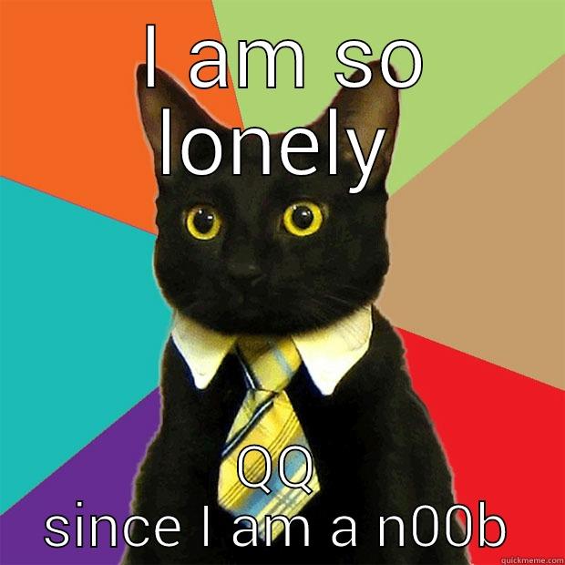  I AM SO LONELY QQ SINCE I AM A N00B Business Cat