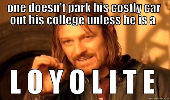 ONE DOESN'T PARK HIS COSTLY CAR OUT HIS COLLEGE UNLESS HE IS A  L O Y O L I T E Boromir