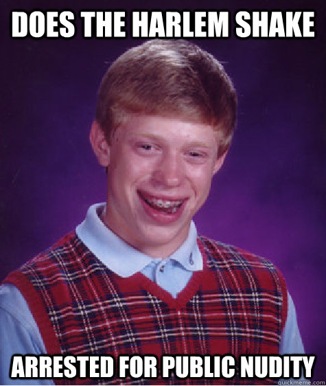 Does the Harlem Shake Arrested for public nudity  Bad Luck Brian