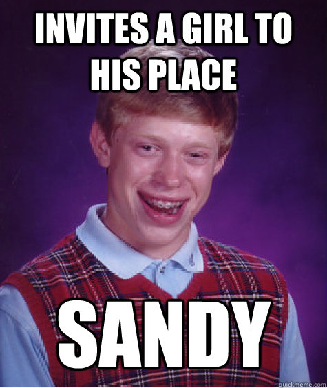 Invites a girl to his place sandy  Bad Luck Brian