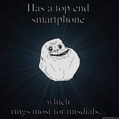 HAS A TOP END SMARTPHONE WHICH RINGS MOST FOR MISDIALS... Forever Alone