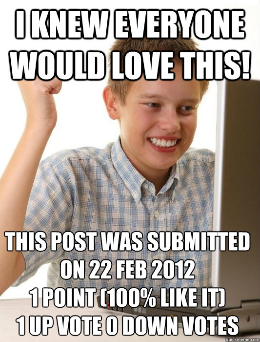 I knew everyone would love this! this post was submitted on 22 Feb 2012
1 point (100% like it)
1 up vote 0 down votes - I knew everyone would love this! this post was submitted on 22 Feb 2012
1 point (100% like it)
1 up vote 0 down votes  First Day on the Internet Kid