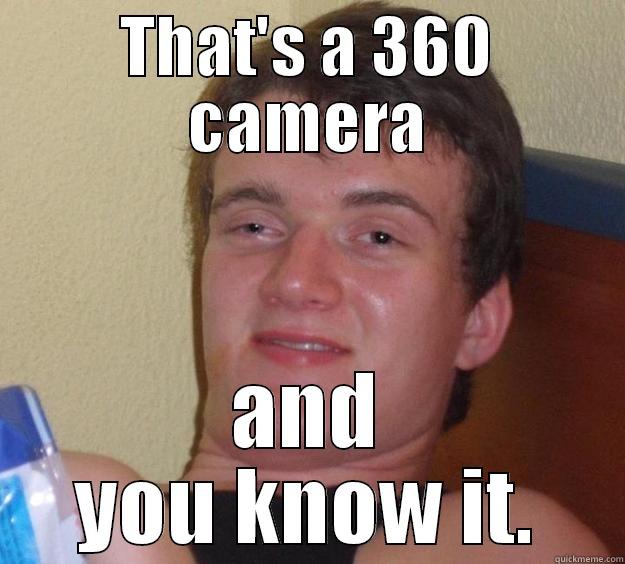 THAT'S A 360 CAMERA AND YOU KNOW IT. 10 Guy