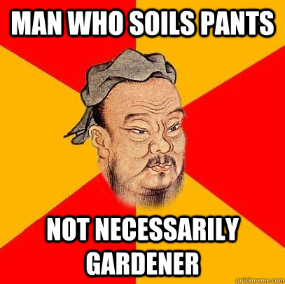 Man who soils pants Not necessarily gardener  Confucius says