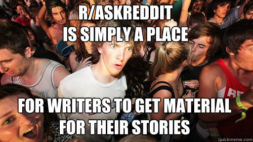 r/askreddit
is simply a place for writers to get material for their stories - r/askreddit
is simply a place for writers to get material for their stories  Sudden Clarity Clarence