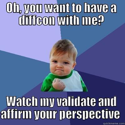 OH, YOU WANT TO HAVE A DIFFCON WITH ME? WATCH MY VALIDATE AND AFFIRM YOUR PERSPECTIVE  Success Kid