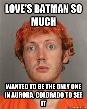 Love's Batman so much Wanted to be the only one in aurora, colorado to see it  James Holmes
