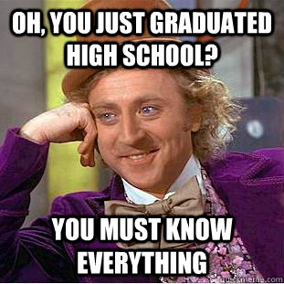 Oh, you just graduated high school? You must know everything  Condescending Wonka