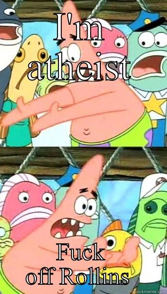 I'M ATHEIST FUCK OFF ROLLINS  Push it somewhere else Patrick