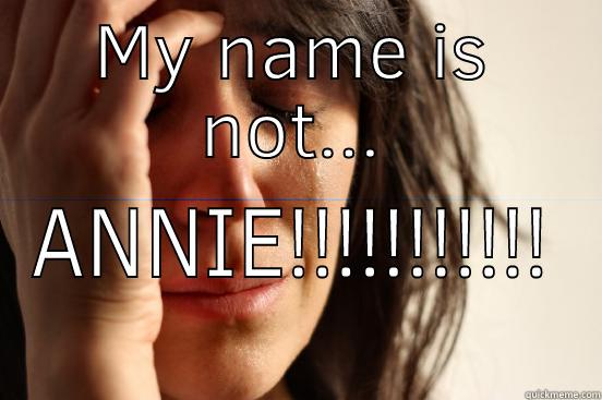Please call me - MY NAME IS NOT... ANNIE!!!!!!!!!!! First World Problems