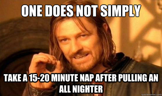 One Does Not Simply take a 15-20 minute nap after pulling an all nighter - One Does Not Simply take a 15-20 minute nap after pulling an all nighter  Boromir