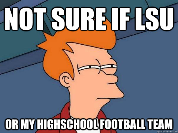 Not sure if LSU Or my highschool football team  Futurama Fry