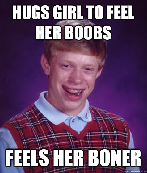 Hugs girl to feel her boobs Feels her boner  Bad Luck Brian