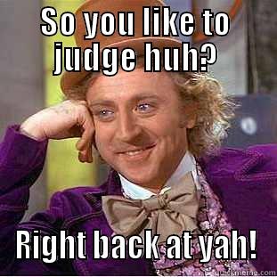 SO YOU LIKE TO JUDGE HUH? RIGHT BACK AT YAH! Condescending Wonka