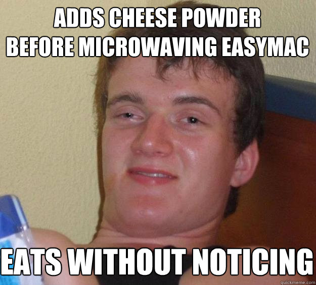 adds cheese powder 
before microwaving easymac eats without noticing  10 Guy