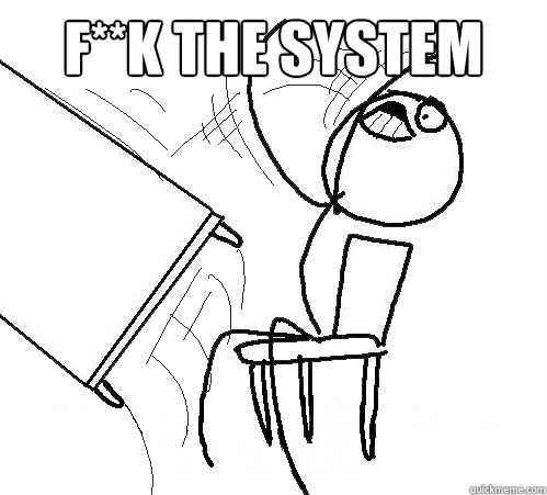 F**K the system   Flip A Table