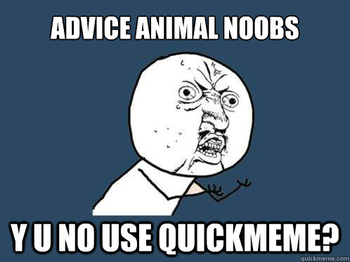 advice animal noobs y u no use quickmeme?  Y U No